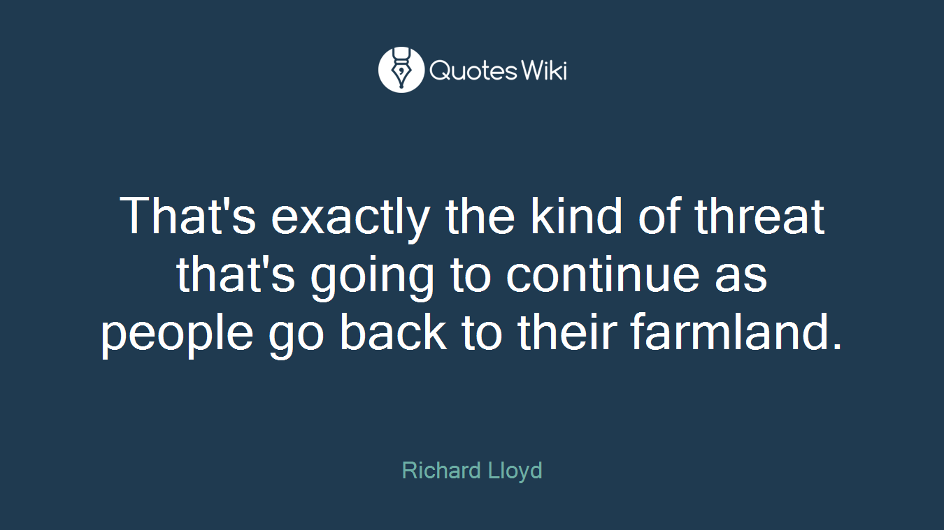 That's exactly the kind of threat that's going to continue as people go back to their farmland.