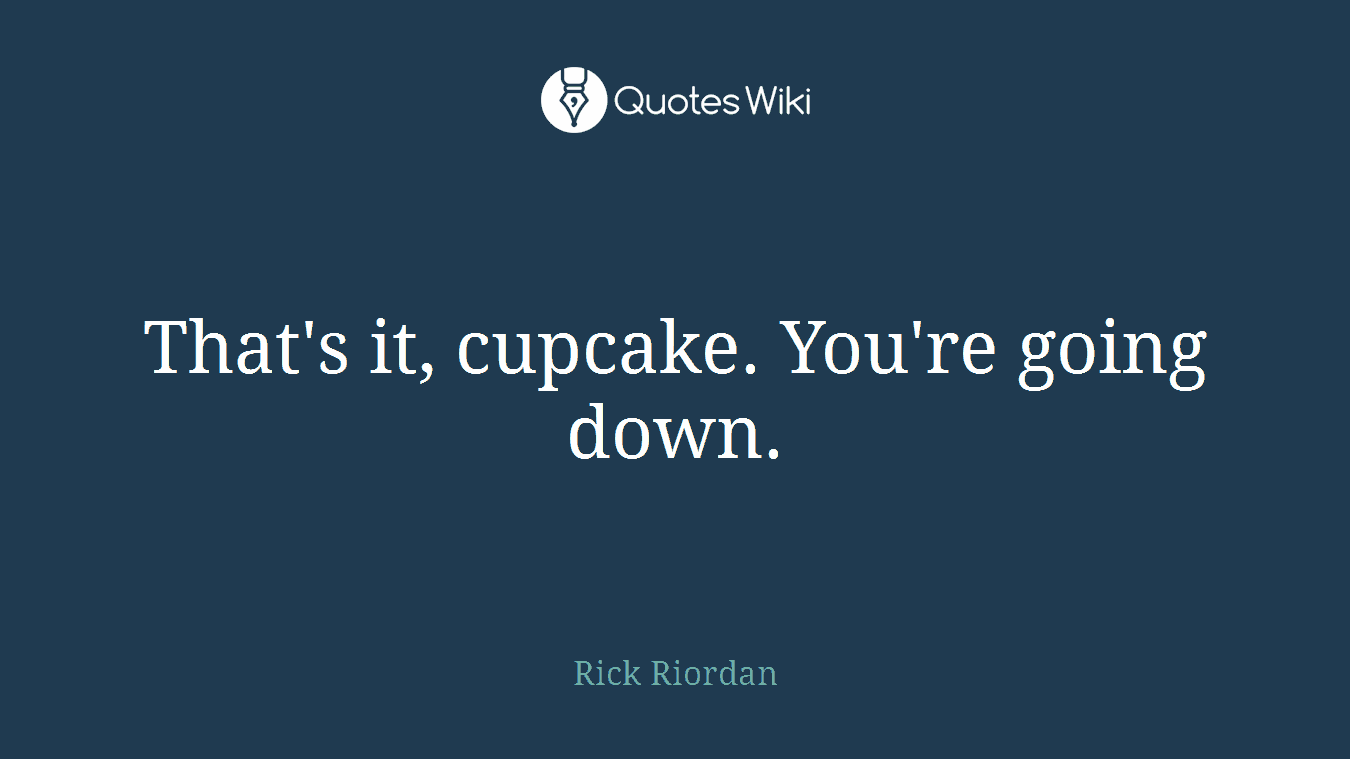 That's it, cupcake. You're going down.