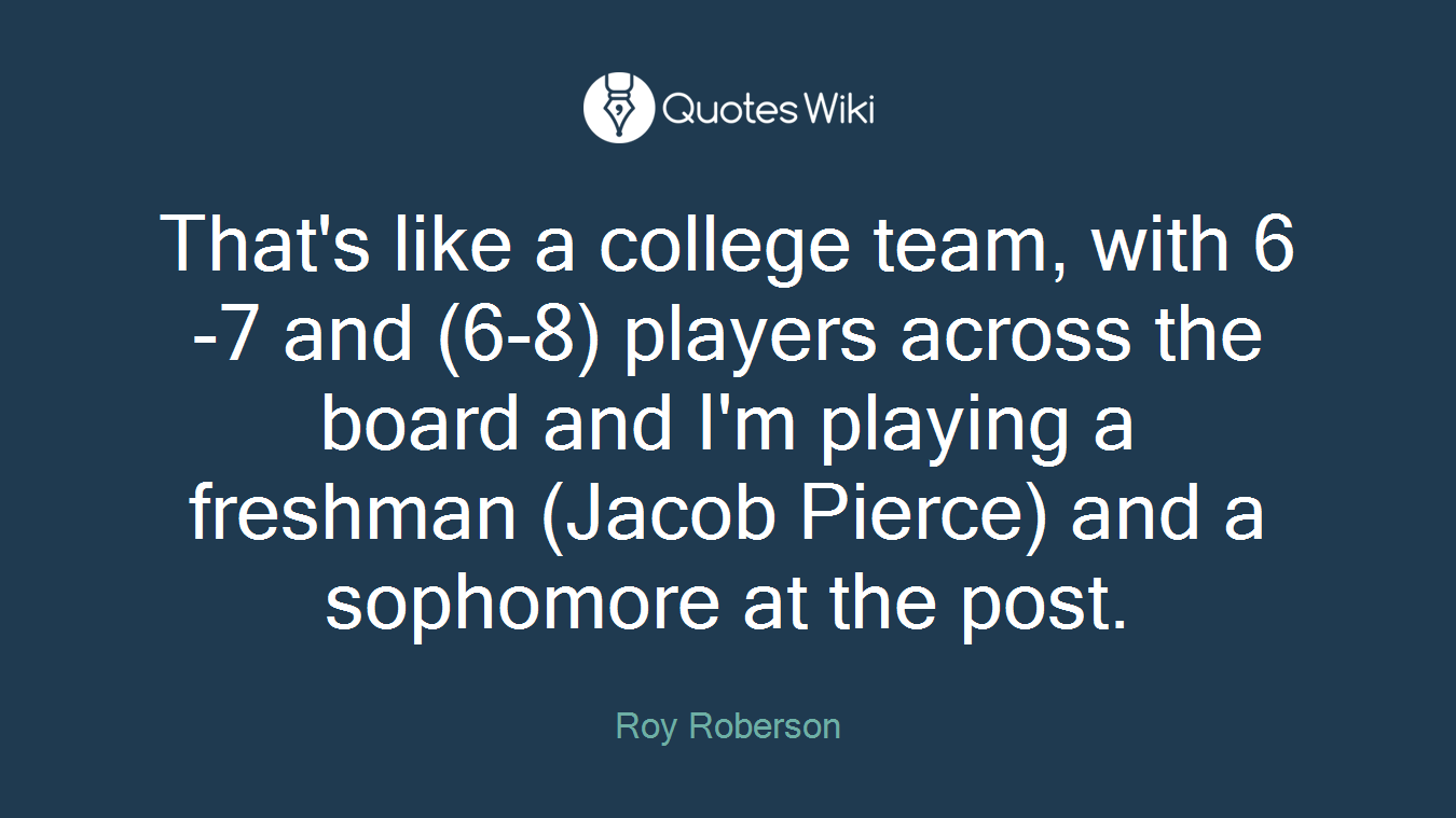 That's like a college team, with 6-7 and (6-8) players across the board and I'm playing a freshman (Jacob Pierce) and a sophomore at the post.