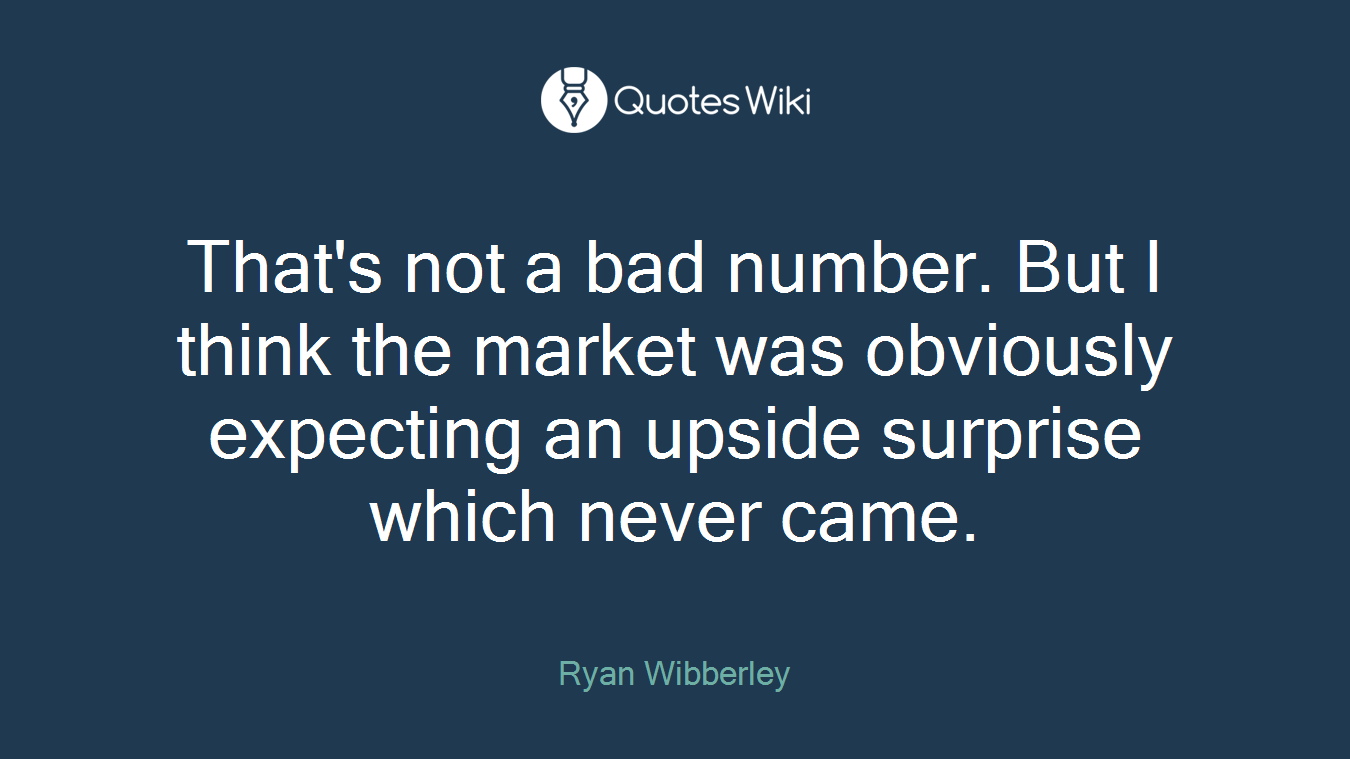 That's not a bad number. But I think the market was obviously expecting an upside surprise which never came.
