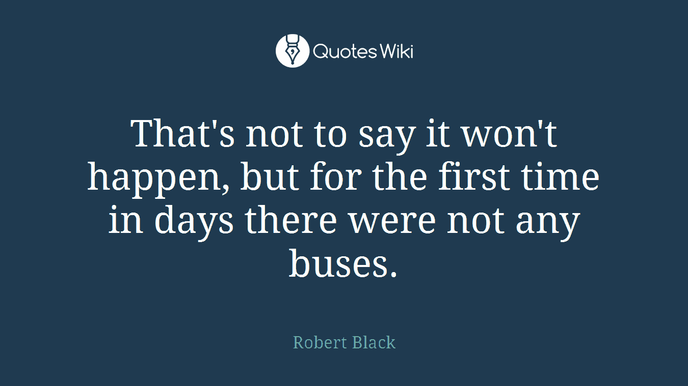 That's not to say it won't happen, but for the first time in days there were not any buses.