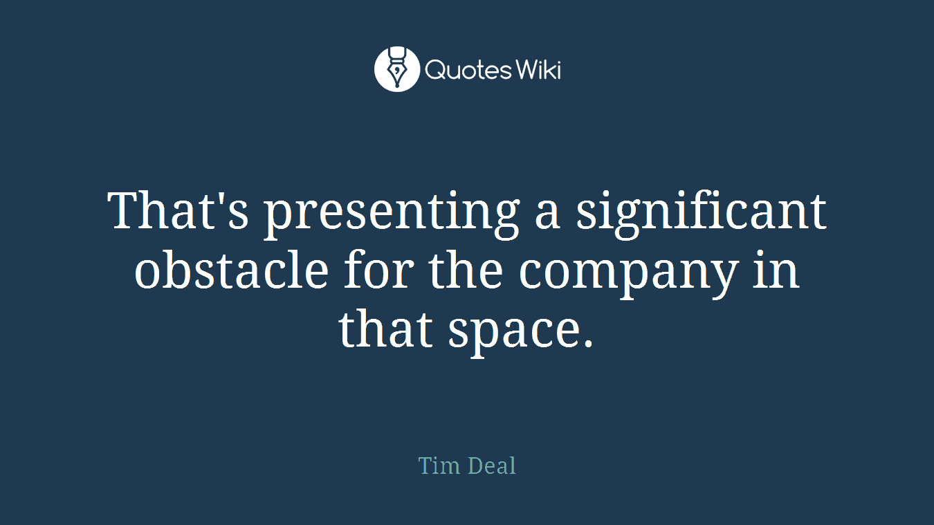That's presenting a significant obstacle for the company in that space.