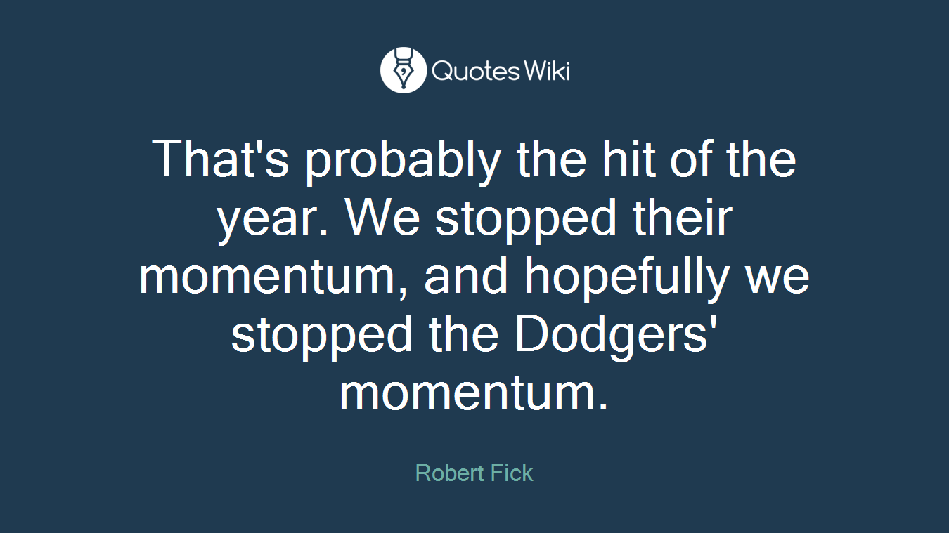 That's probably the hit of the year. We stopped their momentum, and hopefully we stopped the Dodgers' momentum.