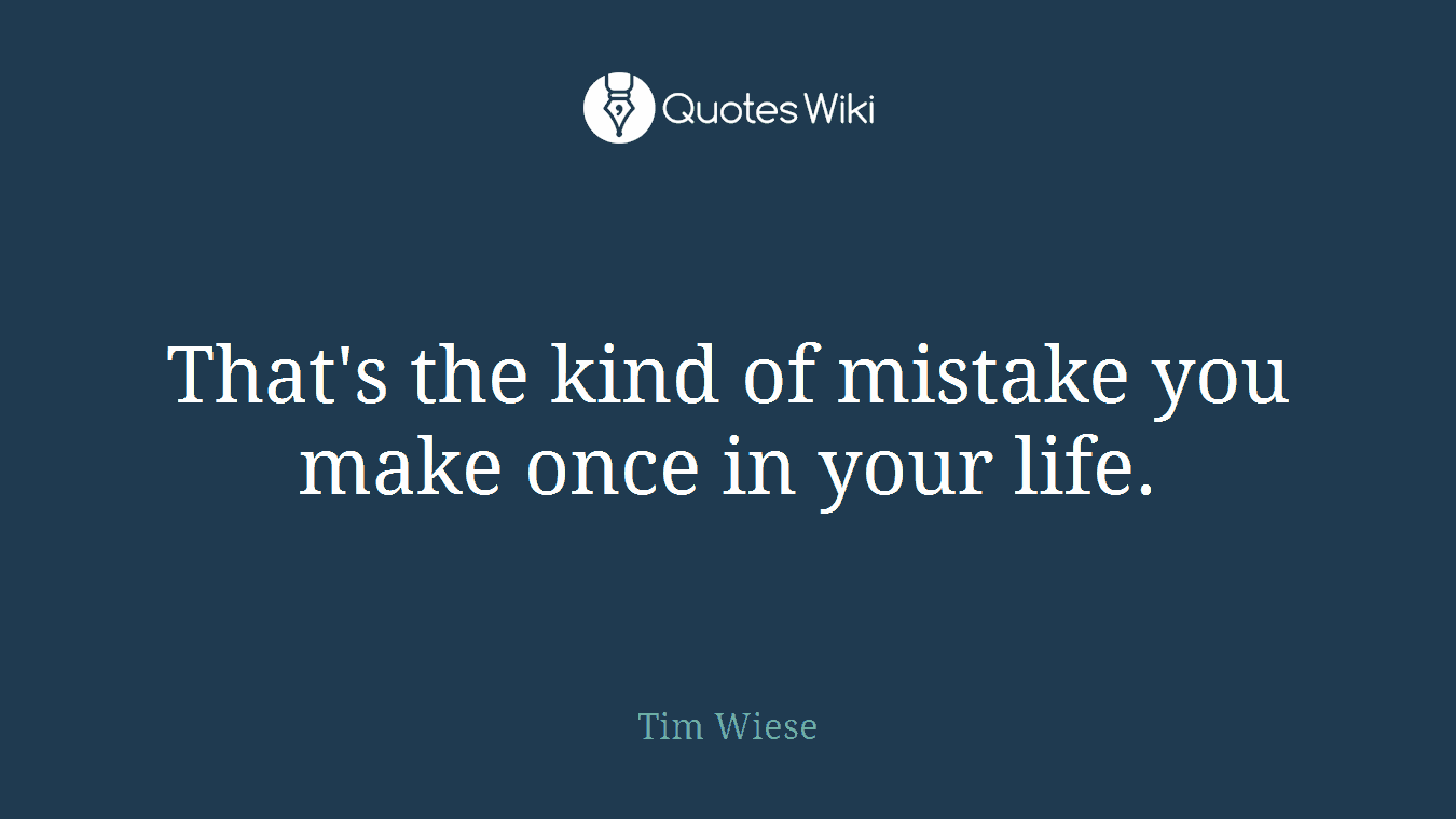 That's the kind of mistake you make once in your life.