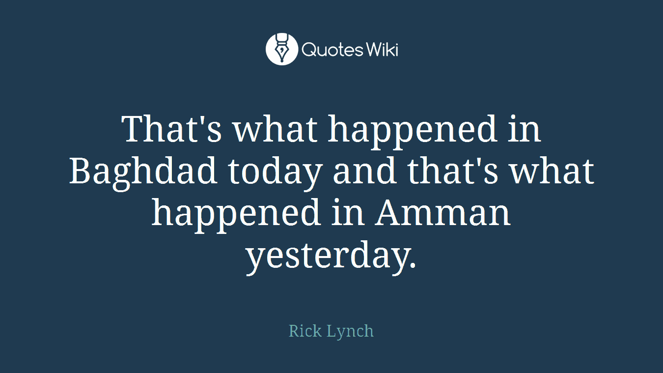 That's what happened in Baghdad today and that's what happened in Amman yesterday.