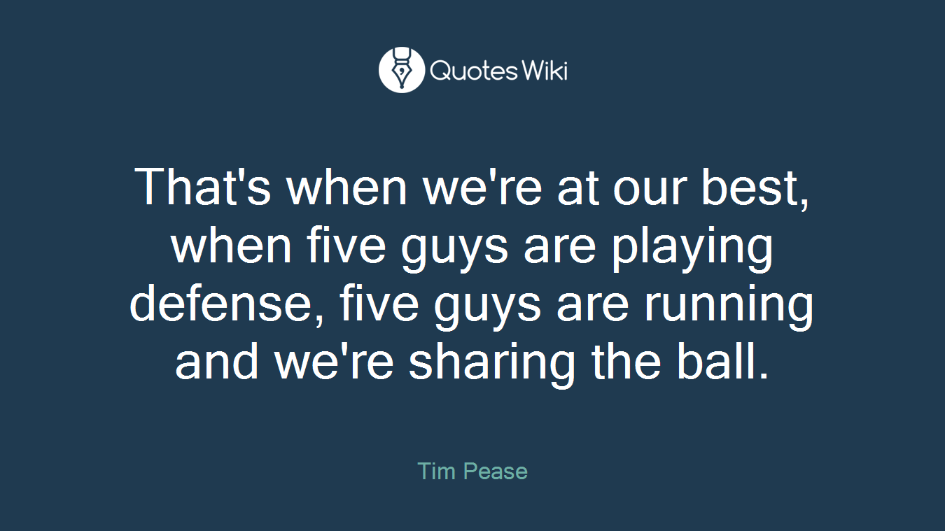 That's when we're at our best, when five guys are playing defense, five guys are running and we're sharing the ball.
