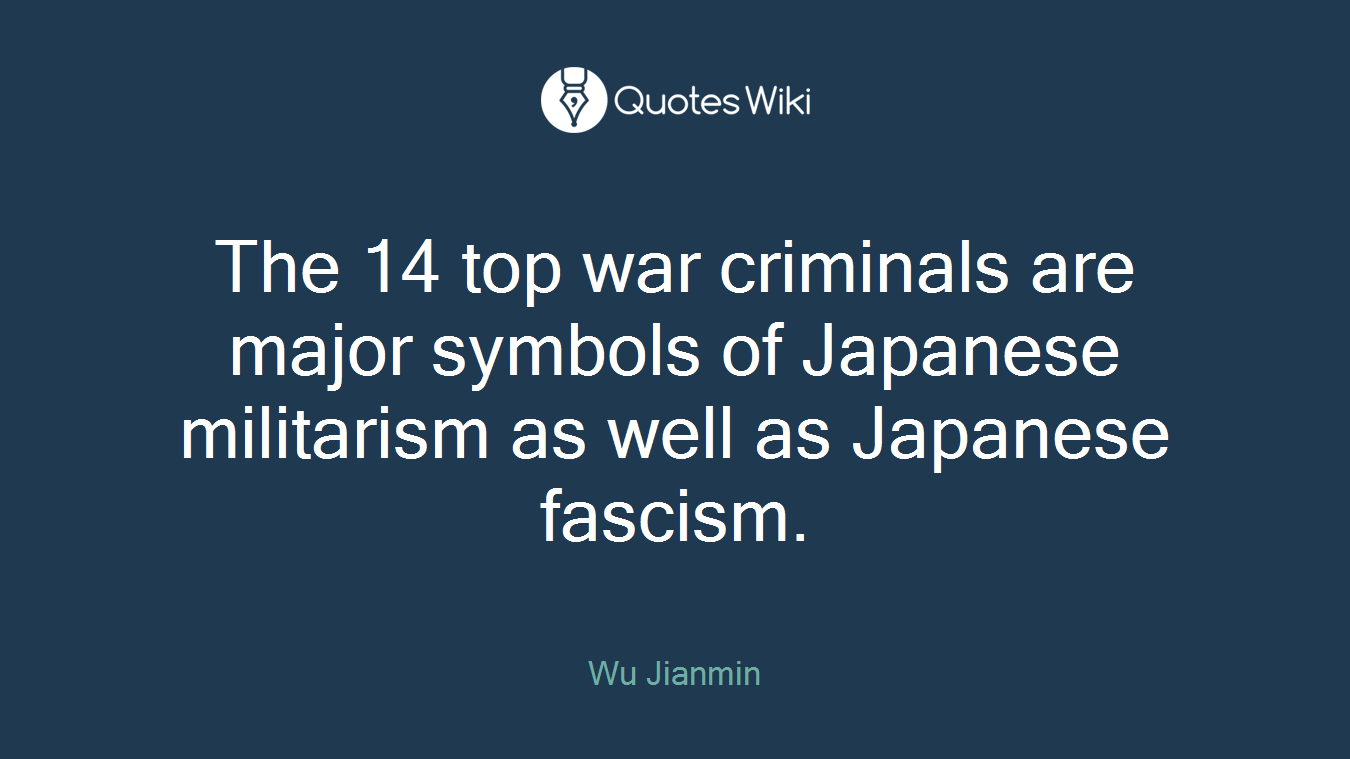 The 14 top war criminals are major symbols of Japanese militarism as well as Japanese fascism.