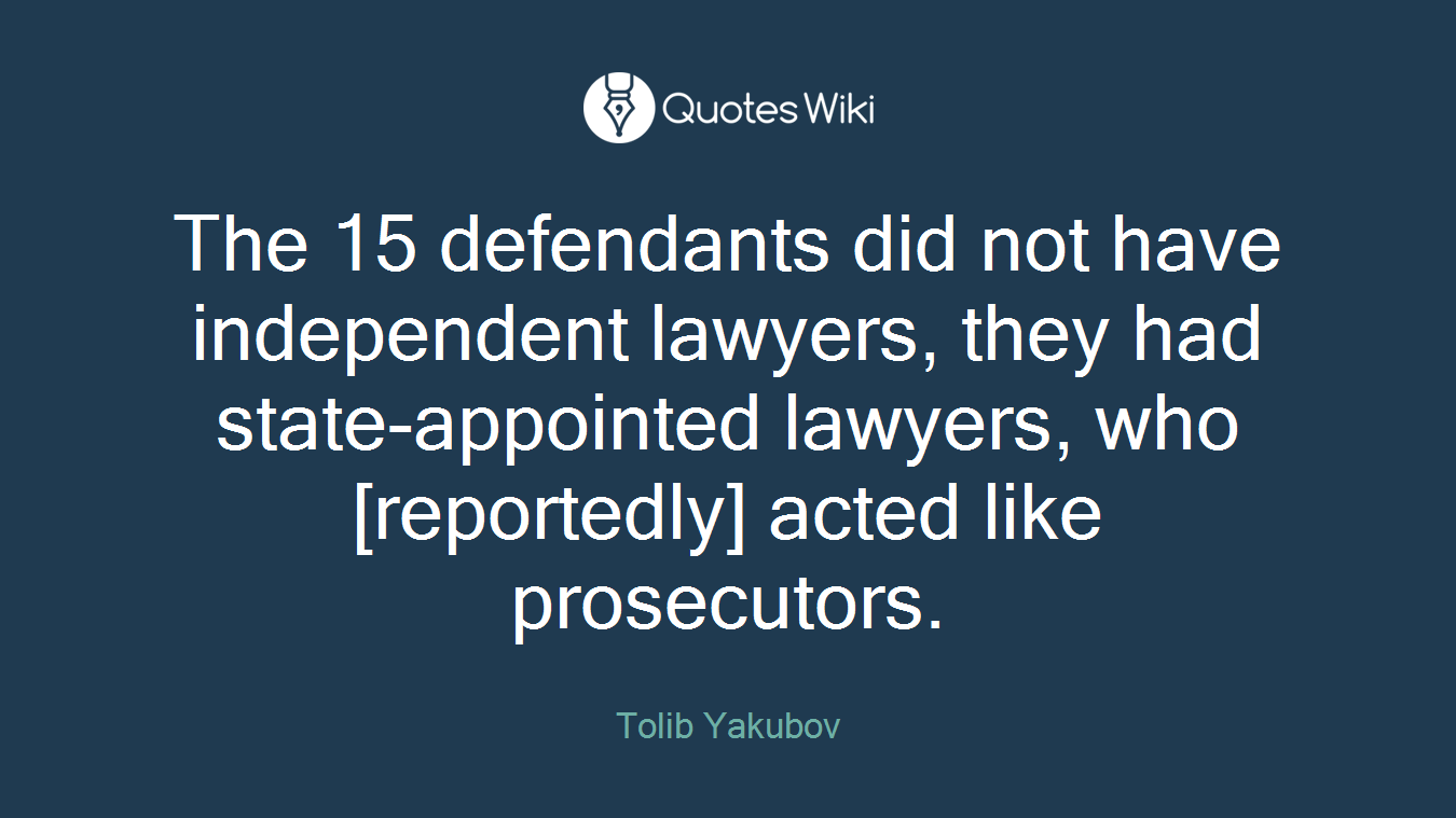 The 15 defendants did not have independent lawyers, they had state-appointed lawyers, who [reportedly] acted like prosecutors.