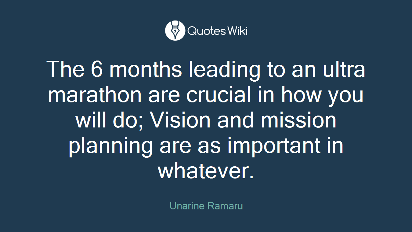 The 6 months leading to an ultra marathon are crucial in how you will do; Vision and mission planning are as important in whatever.