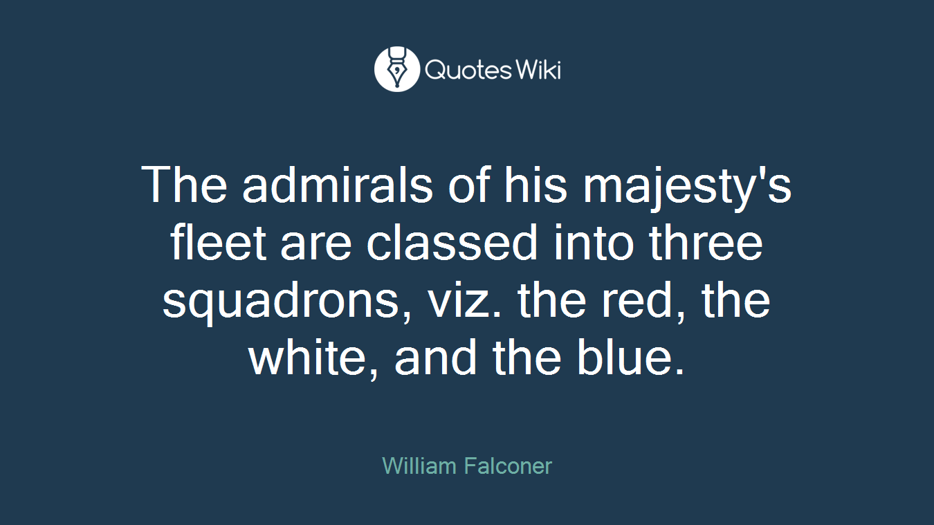 The admirals of his majesty's fleet are classed into three squadrons, viz. the red, the white, and the blue.