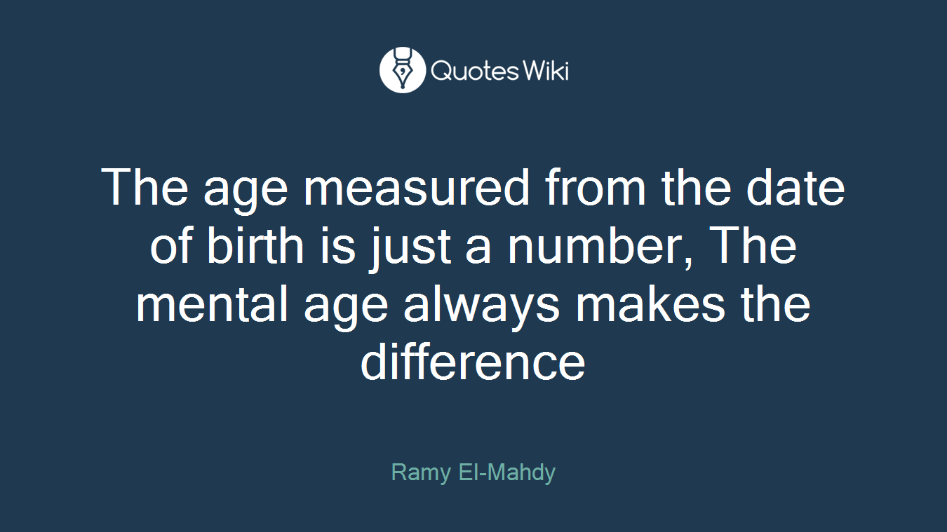 The age measured from the date of birth is just a number, The mental age always makes the difference