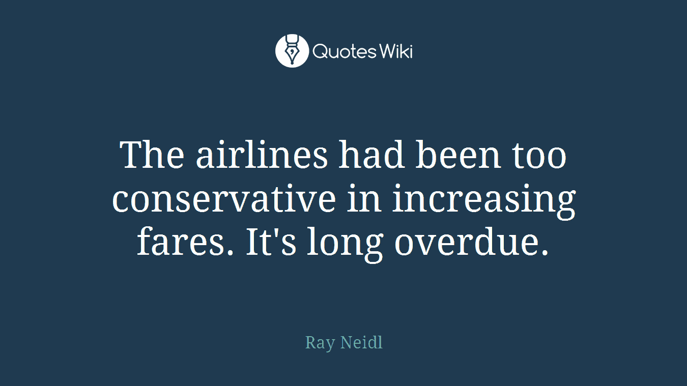 The airlines had been too conservative in increasing fares. It's long overdue.
