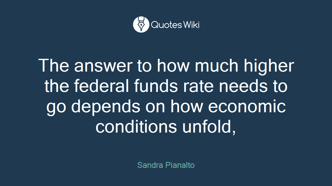 The answer to how much higher the federal funds rate needs to go depends on how economic conditions unfold,