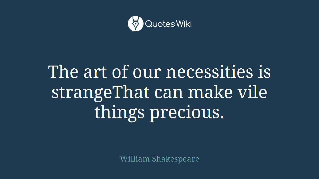 The art of our necessities is strangeThat can make vile things precious.