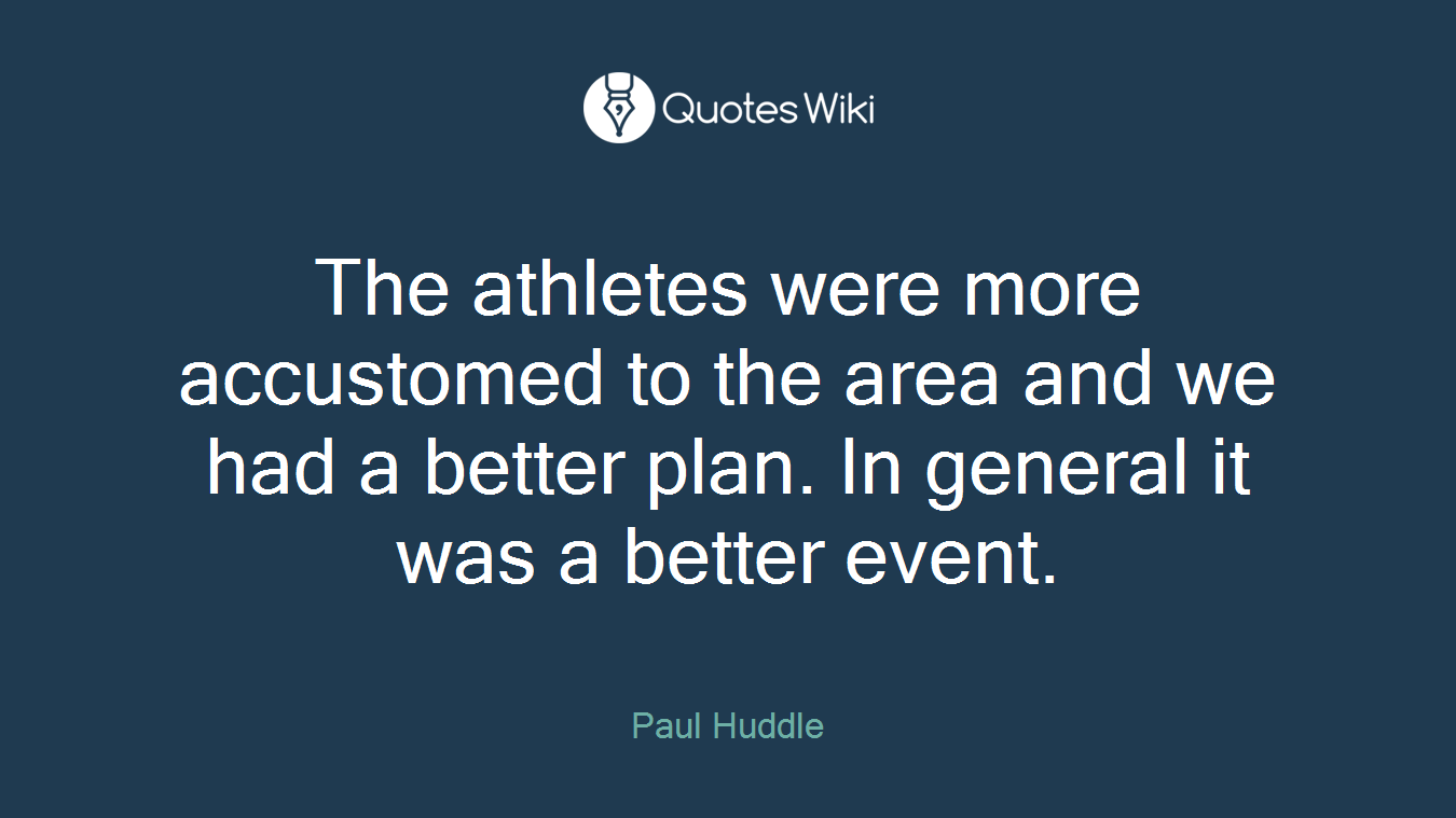 The athletes were more accustomed to the area and we had a better plan. In general it was a better event.