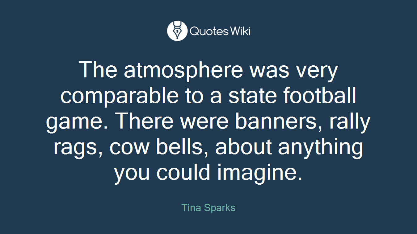 The atmosphere was very comparable to a state football game. There were banners, rally rags, cow bells, about anything you could imagine.
