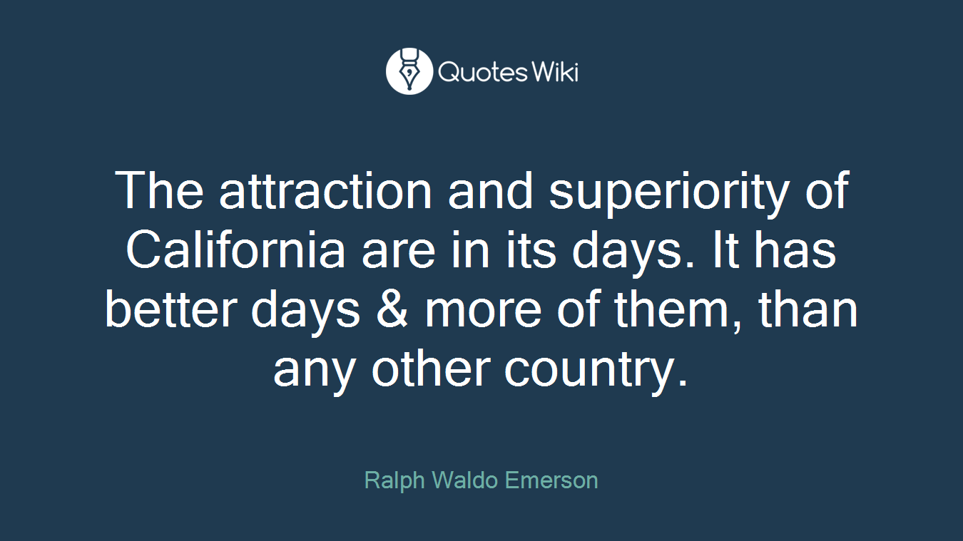 The attraction and superiority of California are in its days. It has better days & more of them, than any other country.