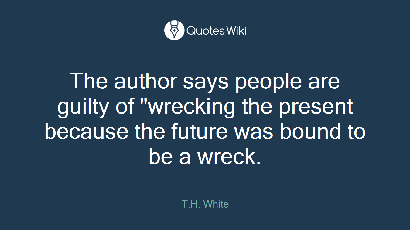 The author says people are guilty of "wrecking the present because the future was bound to be a wreck.