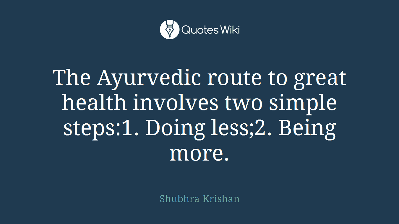 The Ayurvedic route to great health involves two simple steps:1. Doing less;2. Being more.