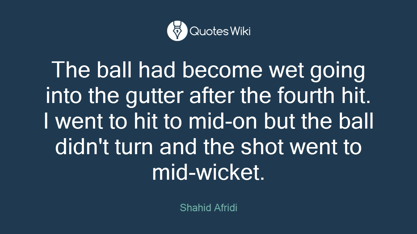 The ball had become wet going into the gutter after the fourth hit. I went to hit to mid-on but the ball didn't turn and the shot went to mid-wicket.
