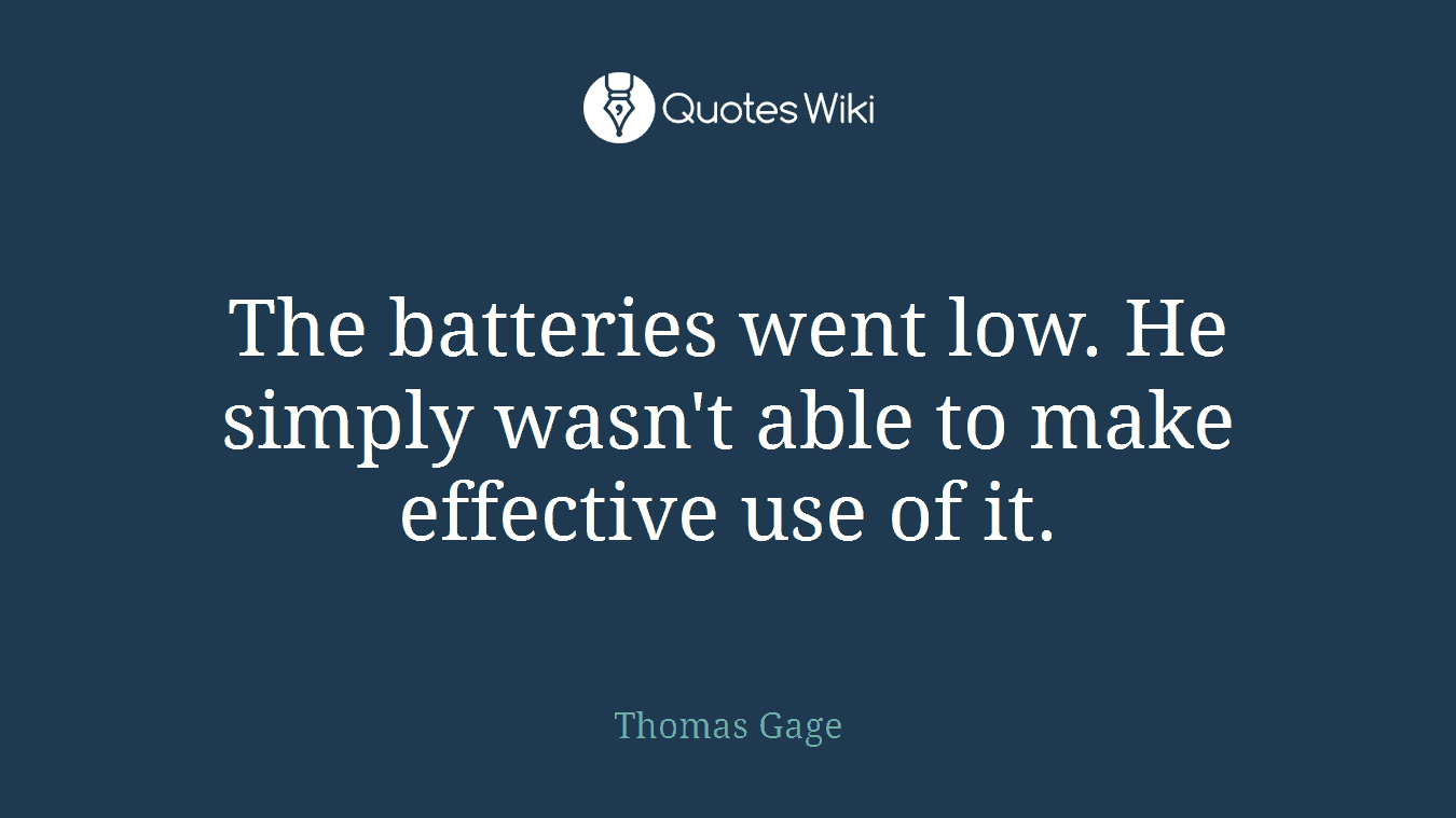 The batteries went low. He simply wasn't able to make effective use of it.