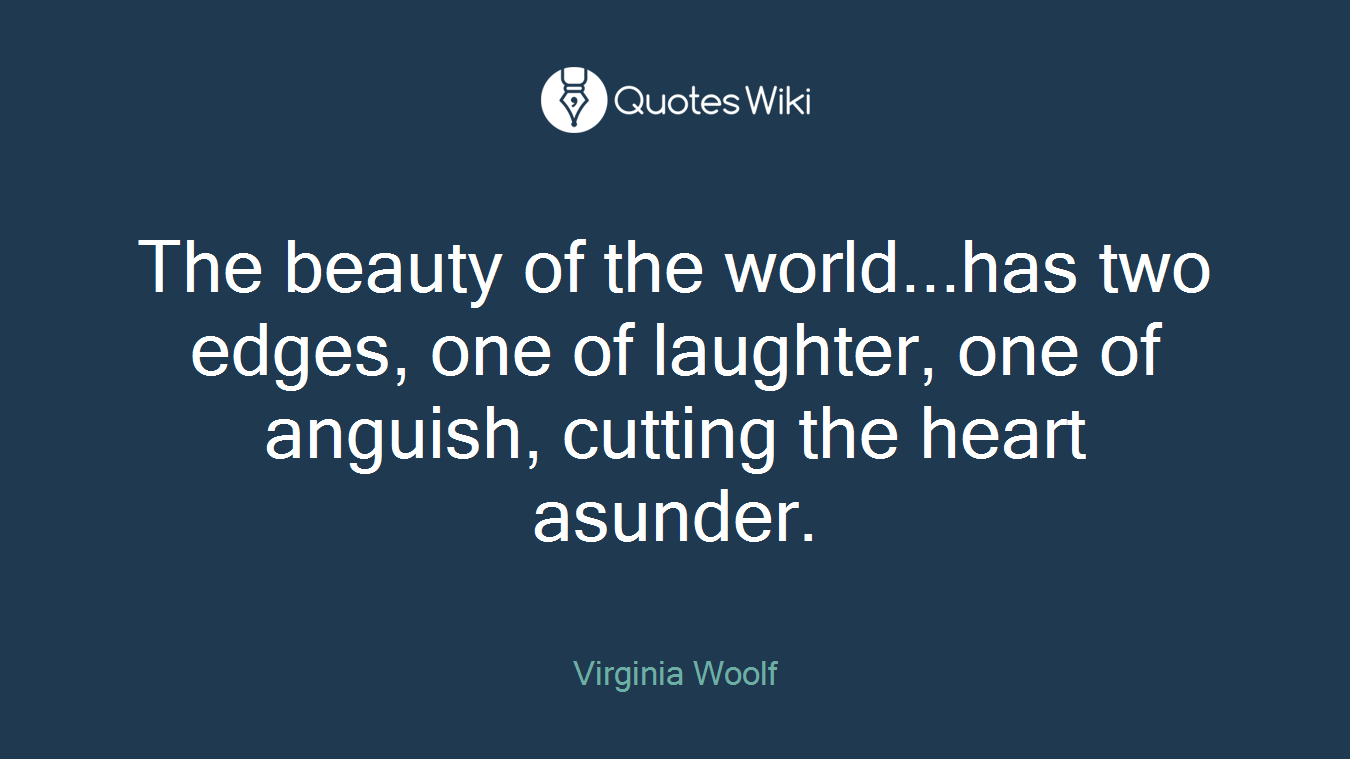The beauty of the world...has two edges, one of laughter, one of anguish, cutting the heart asunder.