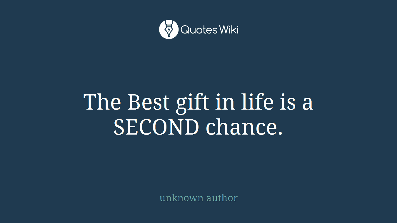 The Best gift in life is a SECOND chance.