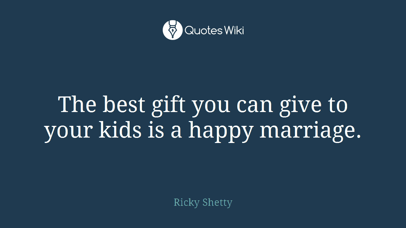 The best gift you can give to your kids is a happy marriage.