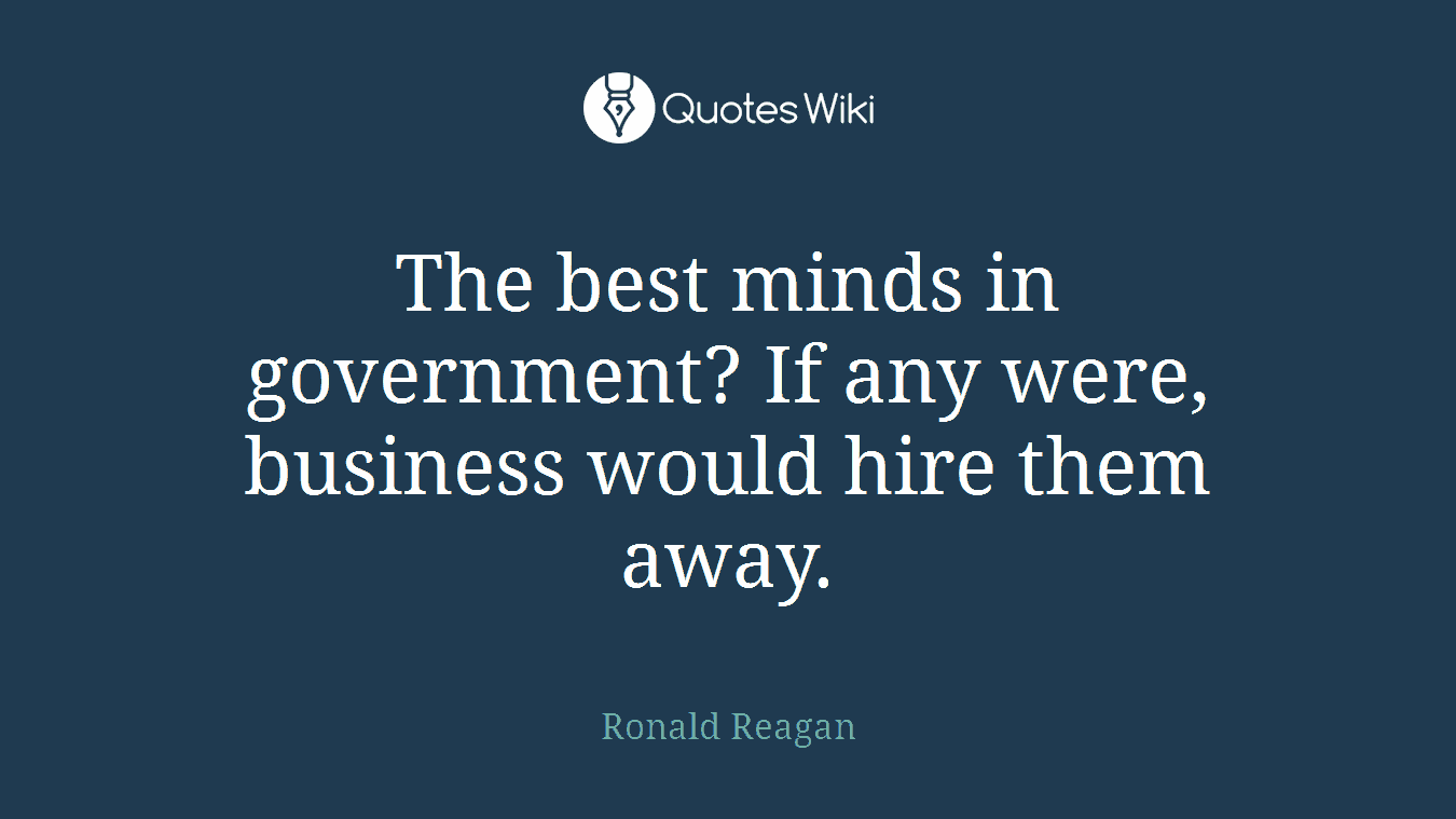 The best minds in government? If any were, business would hire them away.