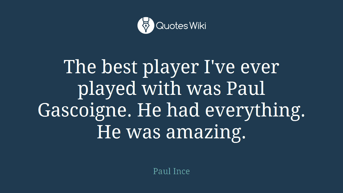 The best player I've ever played with was Paul Gascoigne. He had everything. He was amazing.