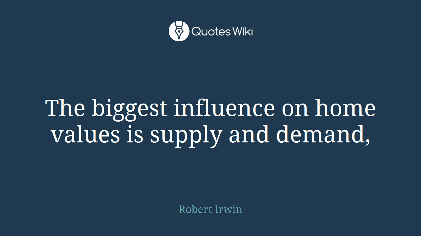 The biggest influence on home values is supply and demand,