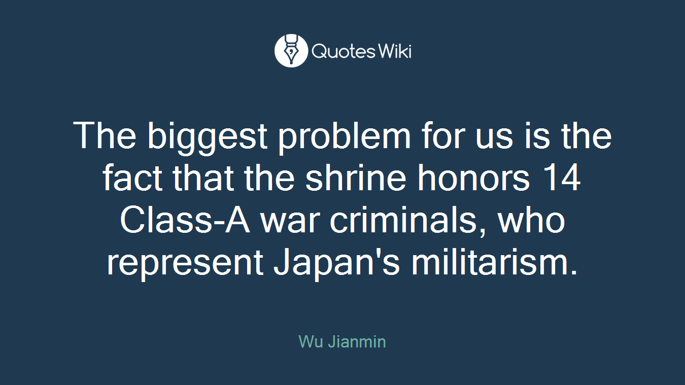 The biggest problem for us is the fact that the shrine honors 14 Class-A war criminals, who represent Japan's militarism.
