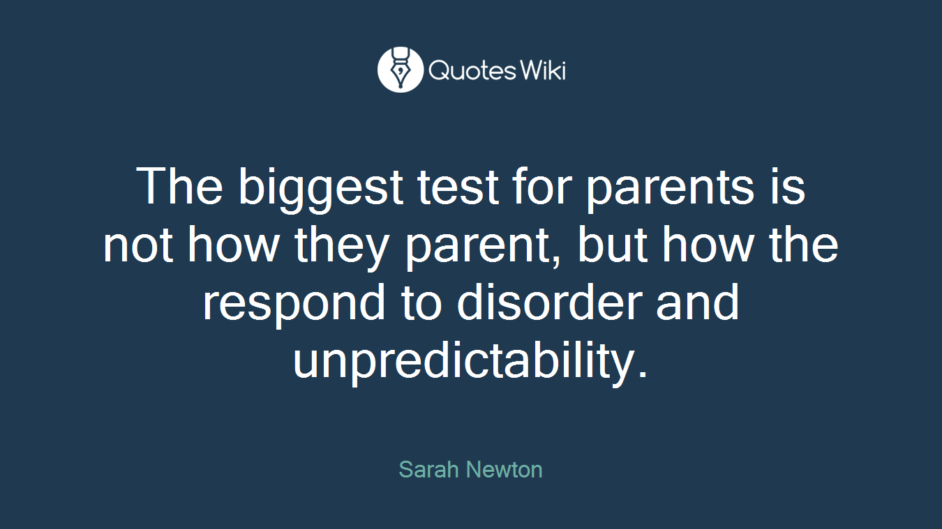 The biggest test for parents is not how they parent, but how the respond to disorder and unpredictability.