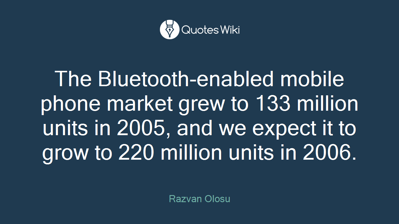The Bluetooth-enabled mobile phone market grew to 133 million units in 2005, and we expect it to grow to 220 million units in 2006.
