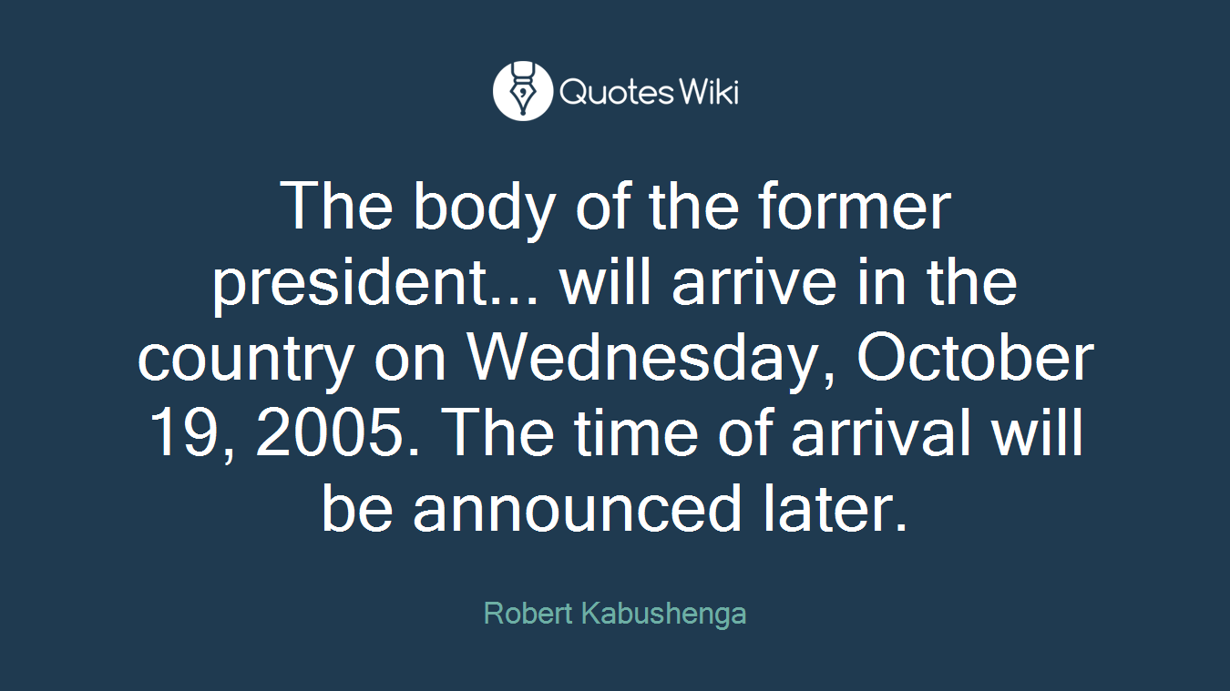 The body of the former president... will arrive in the country on Wednesday, October 19, 2005. The time of arrival will be announced later.
