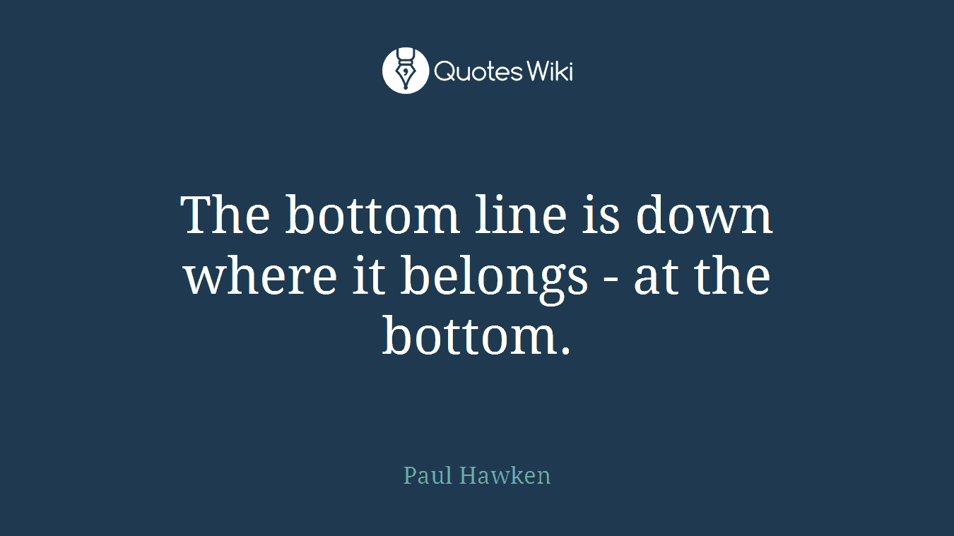 The bottom line is down where it belongs - at the bottom.