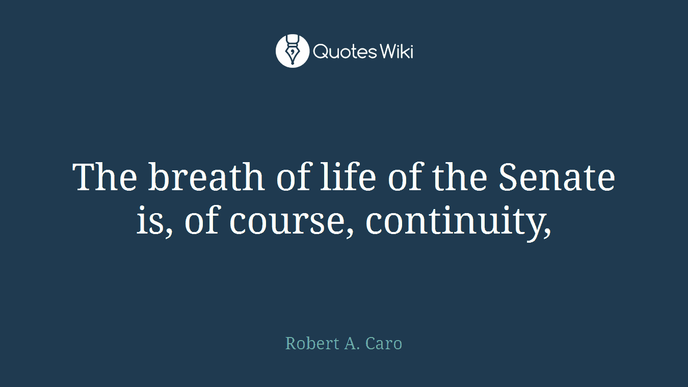 The breath of life of the Senate is, of course, continuity,