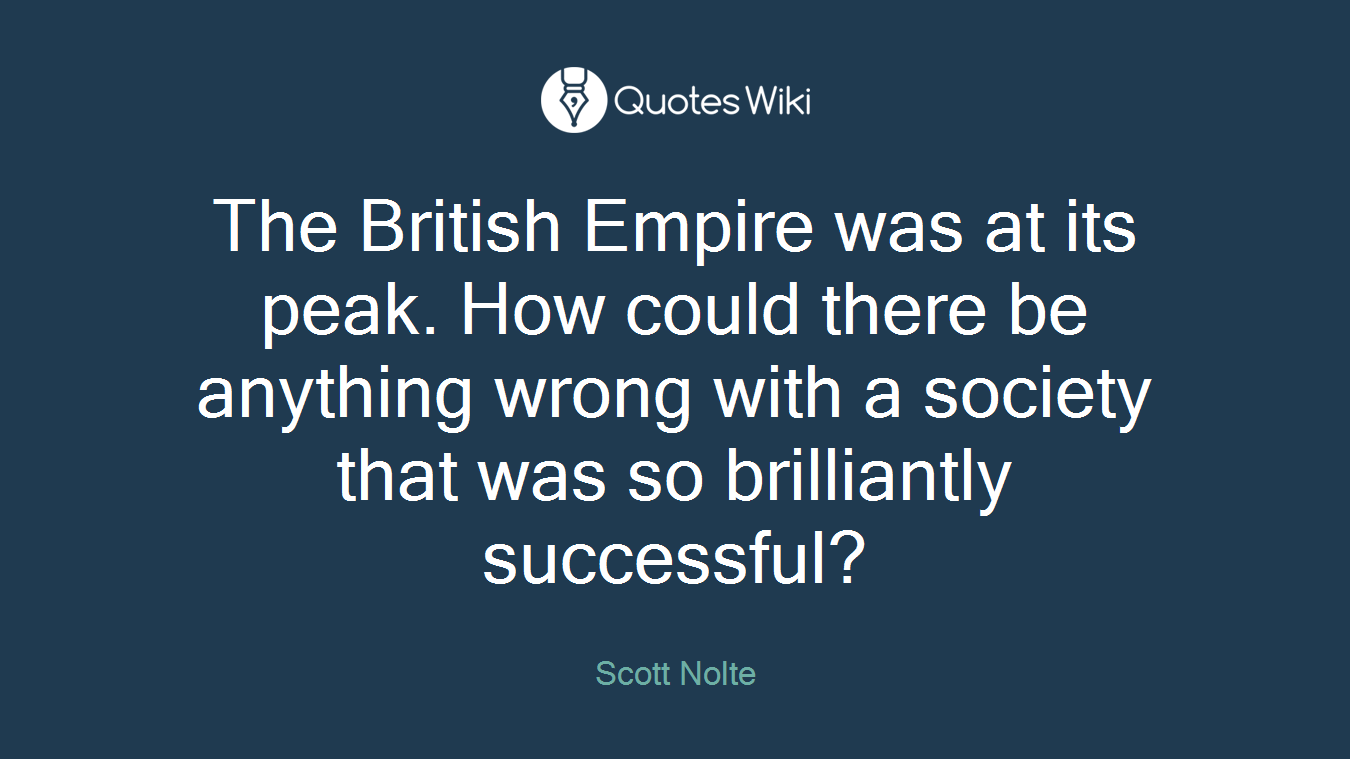 The British Empire was at its peak. How could there be anything wrong with a society that was so brilliantly successful?