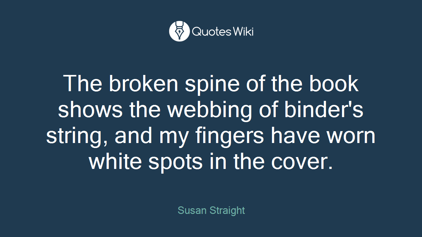 The broken spine of the book shows the webbing of binder's string, and my fingers have worn white spots in the cover.