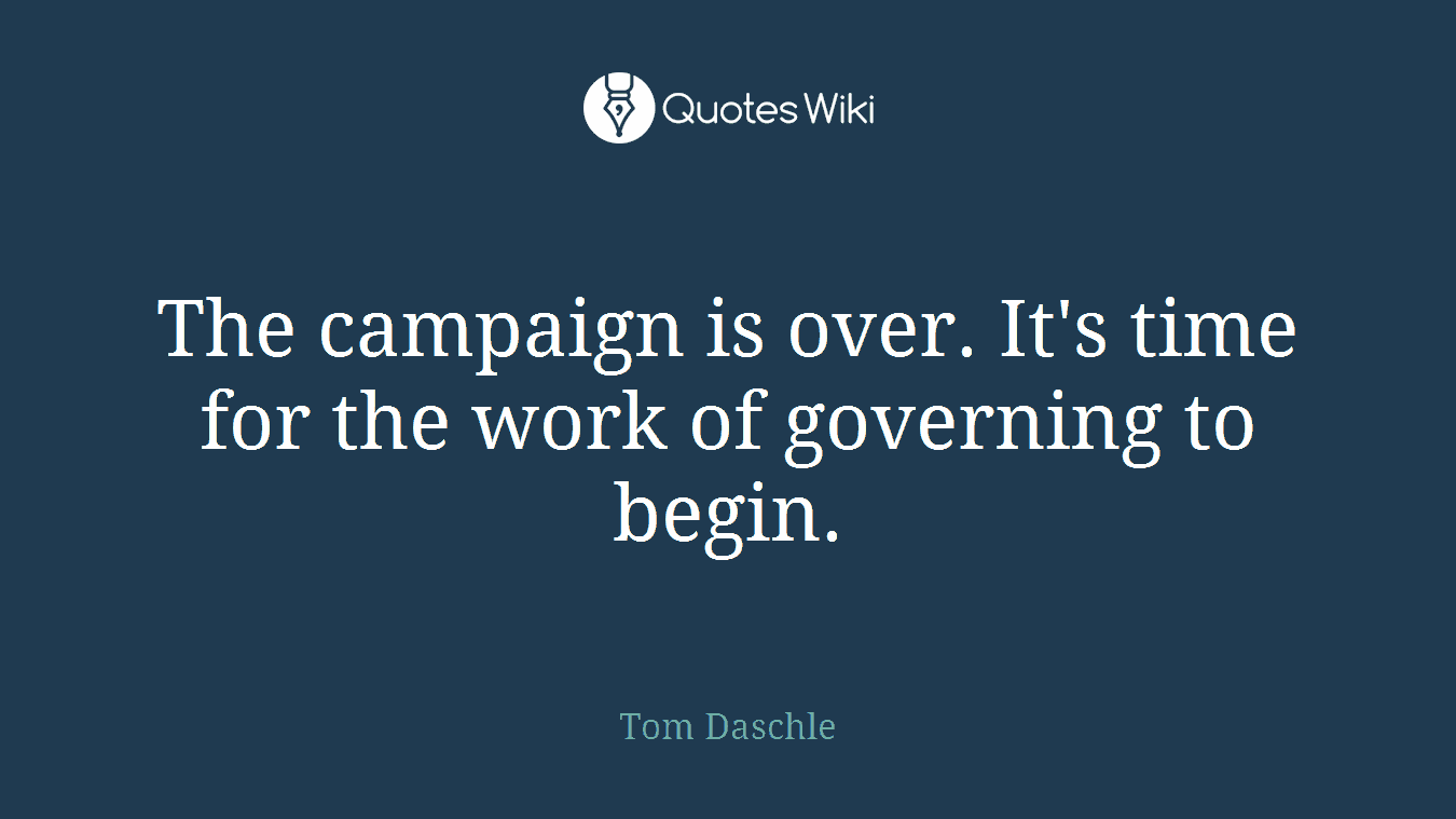 The campaign is over. It's time for the work of governing to begin.