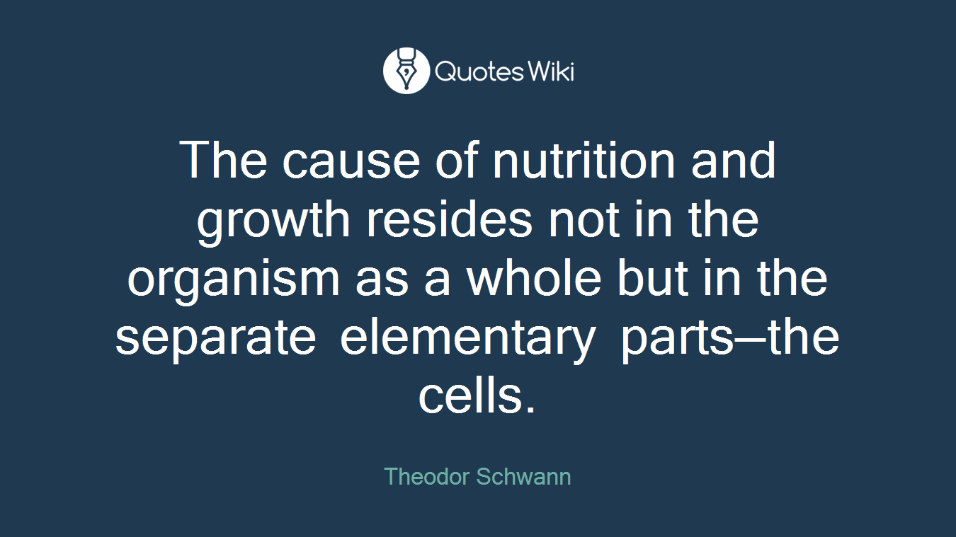 The cause of nutrition and growth resides not in the organism as a whole but in the separate elementary parts—the cells.