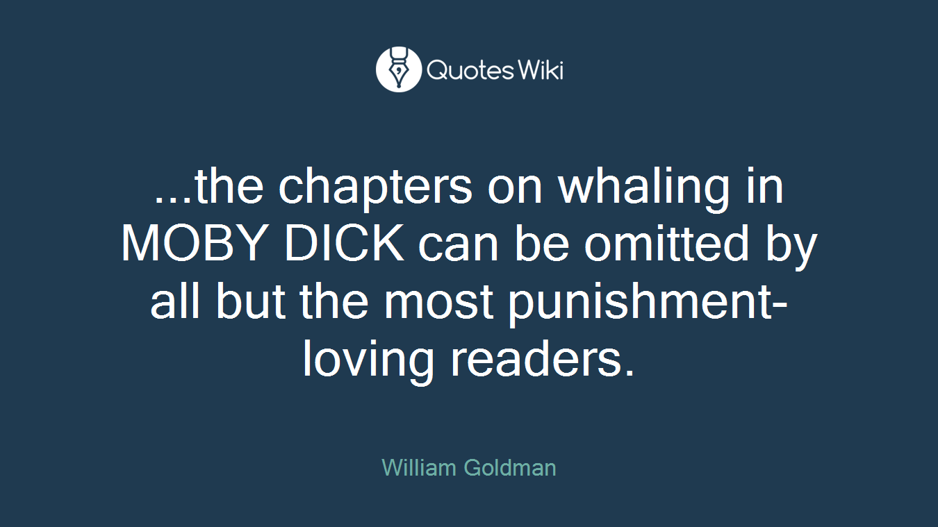 ...the chapters on whaling in MOBY DICK can be omitted by all but the most punishment-loving readers.