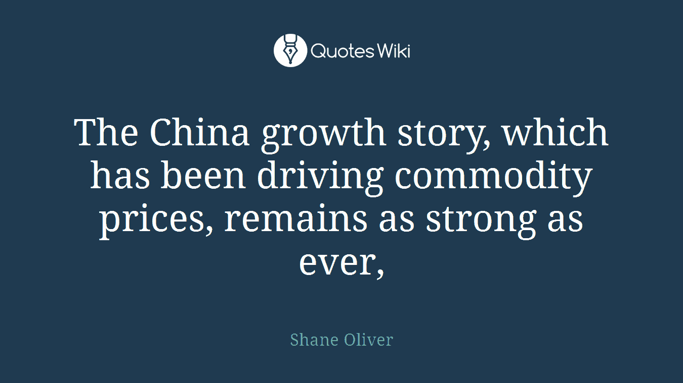 The China growth story, which has been driving commodity prices, remains as strong as ever,