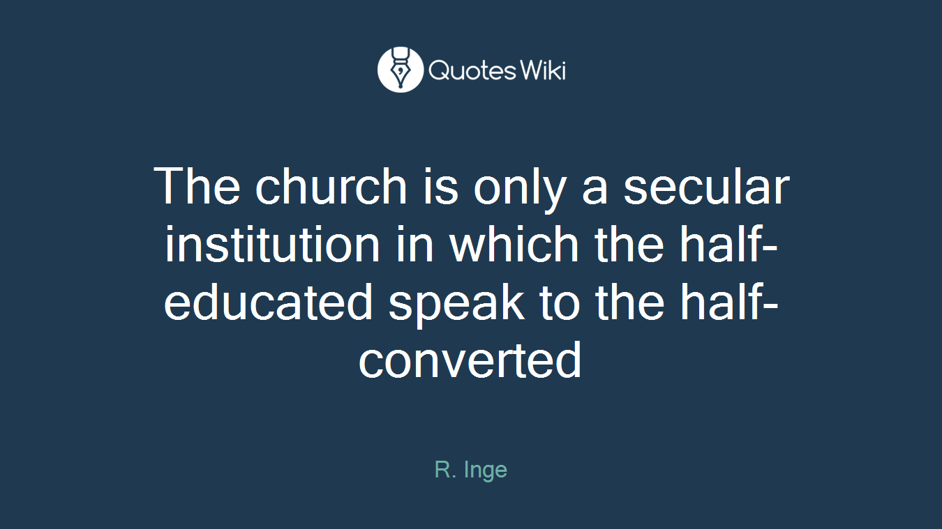 The church is only a secular institution in which the half-educated speak to the half-converted