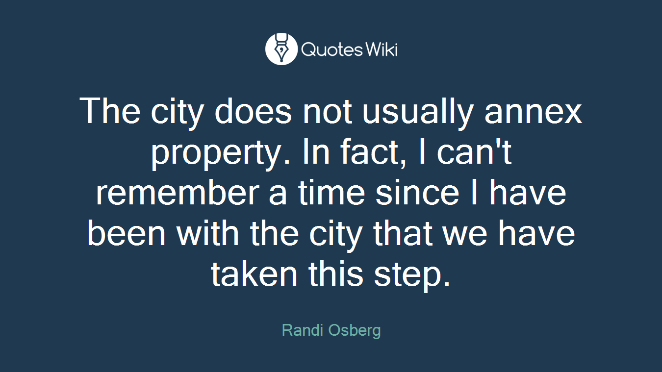 The city does not usually annex property. In fact, I can't remember a time since I have been with the city that we have taken this step.