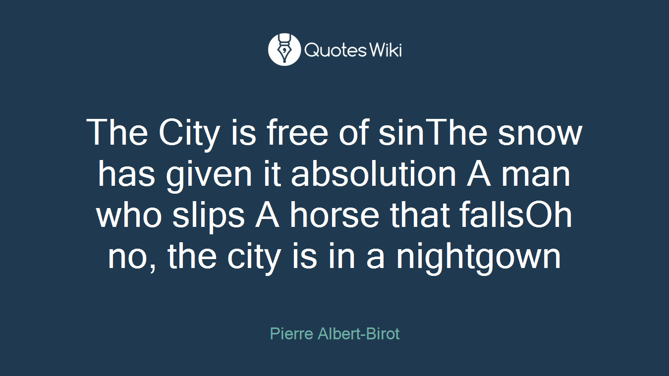 The City is free of sinThe snow has given it absolution A man who slips A horse that fallsOh no, the city is in a nightgown
