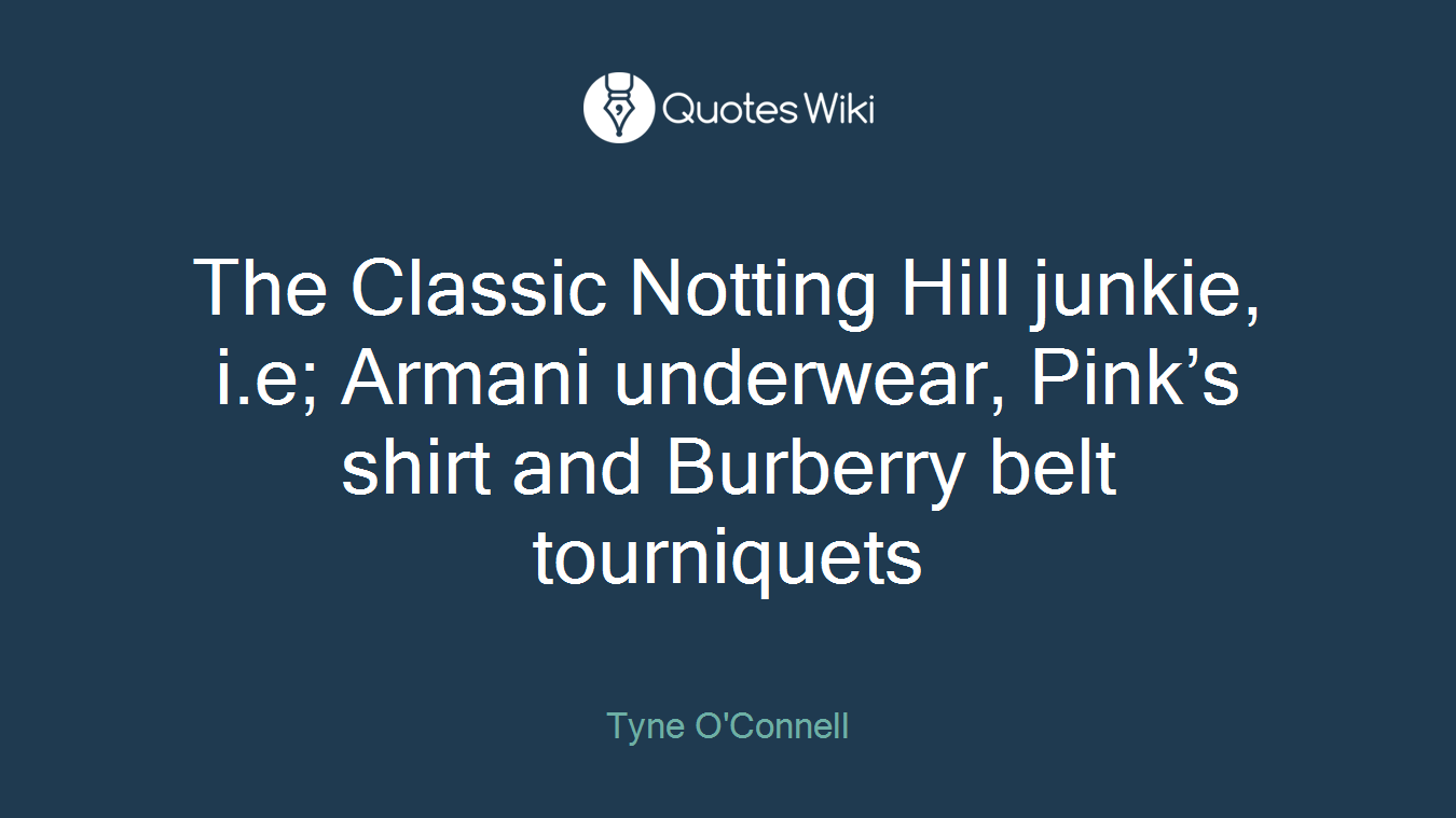 The Classic Notting Hill junkie, i.e; Armani underwear, Pink’s shirt and Burberry belt tourniquets