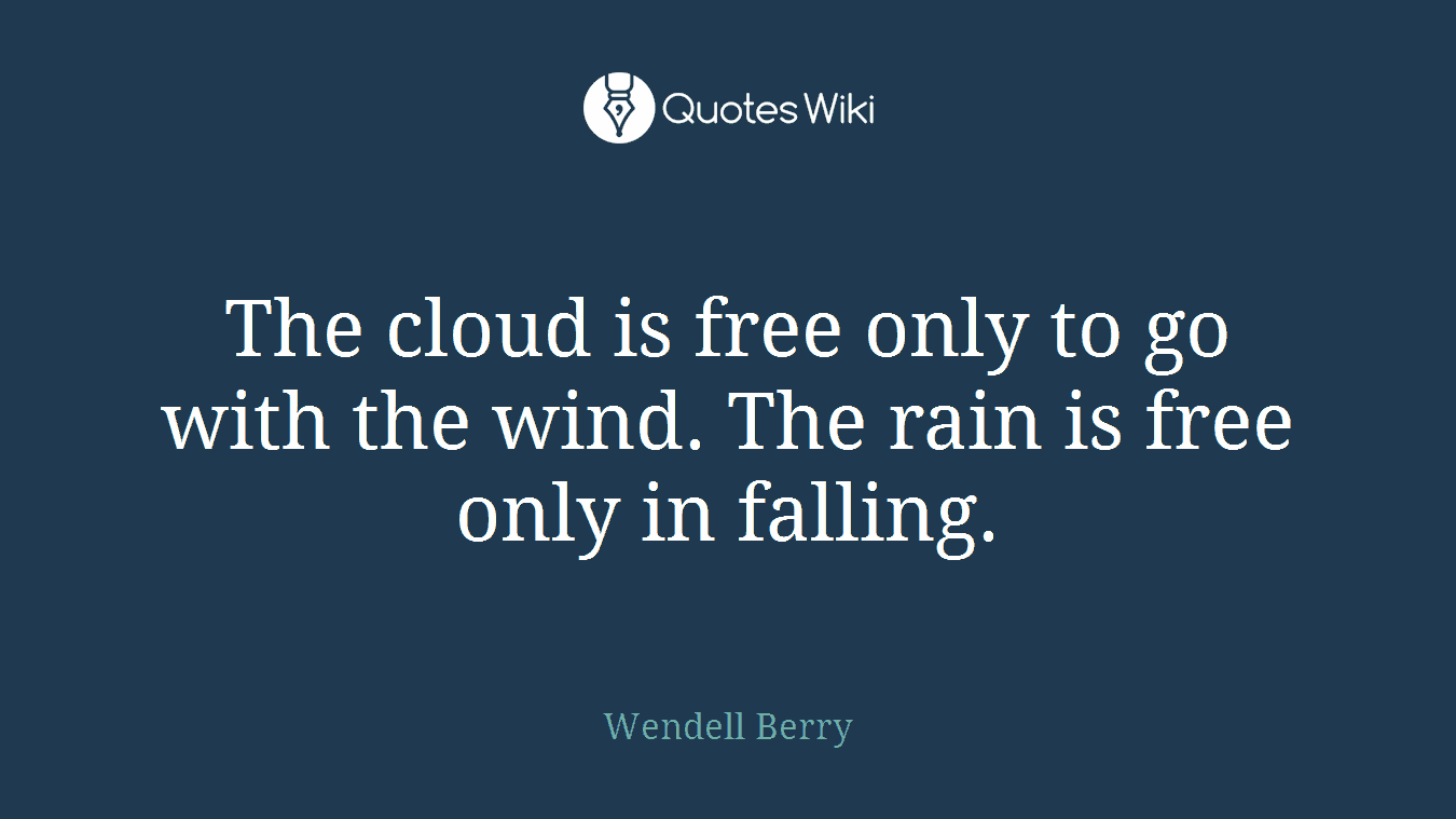 The cloud is free only to go with the wind. The rain is free only in falling.