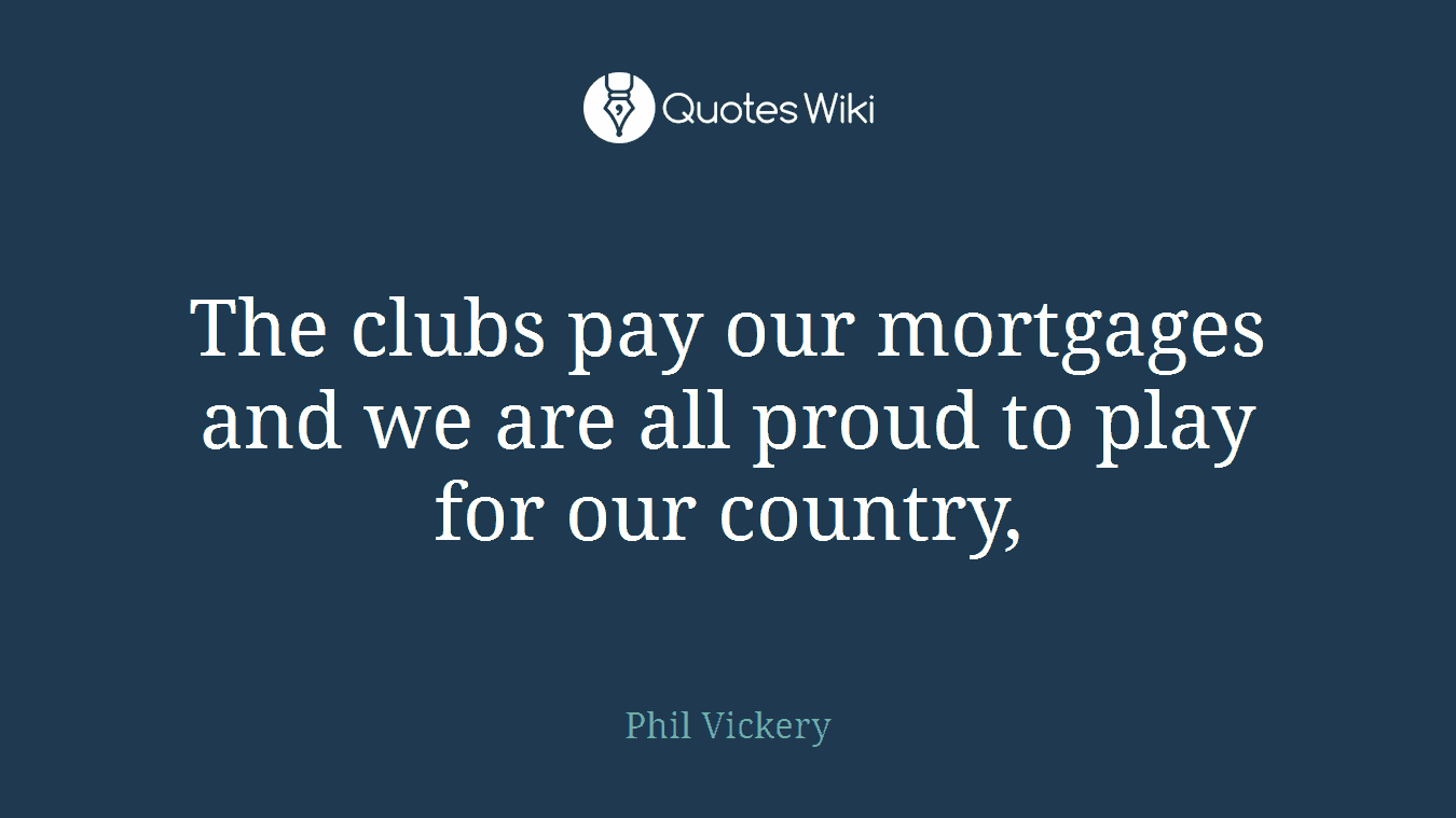 The clubs pay our mortgages and we are all proud to play for our country,