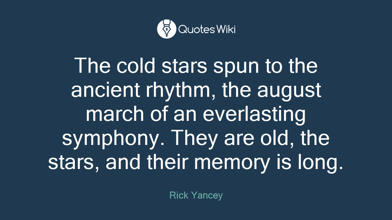 The cold stars spun to the ancient rhythm, the august march of an everlasting symphony. They are old, the stars, and their memory is long.